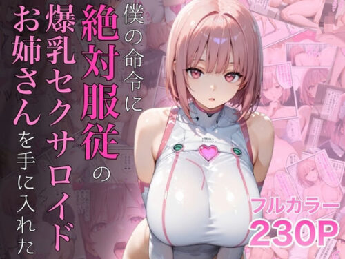 僕の命令に絶対服従の爆乳セクサロイドお姉さんを手に入れた